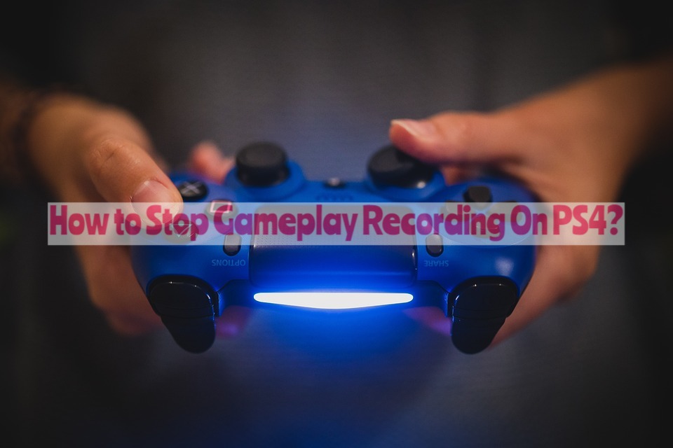 How to Stop Gameplay Recording On PS4?