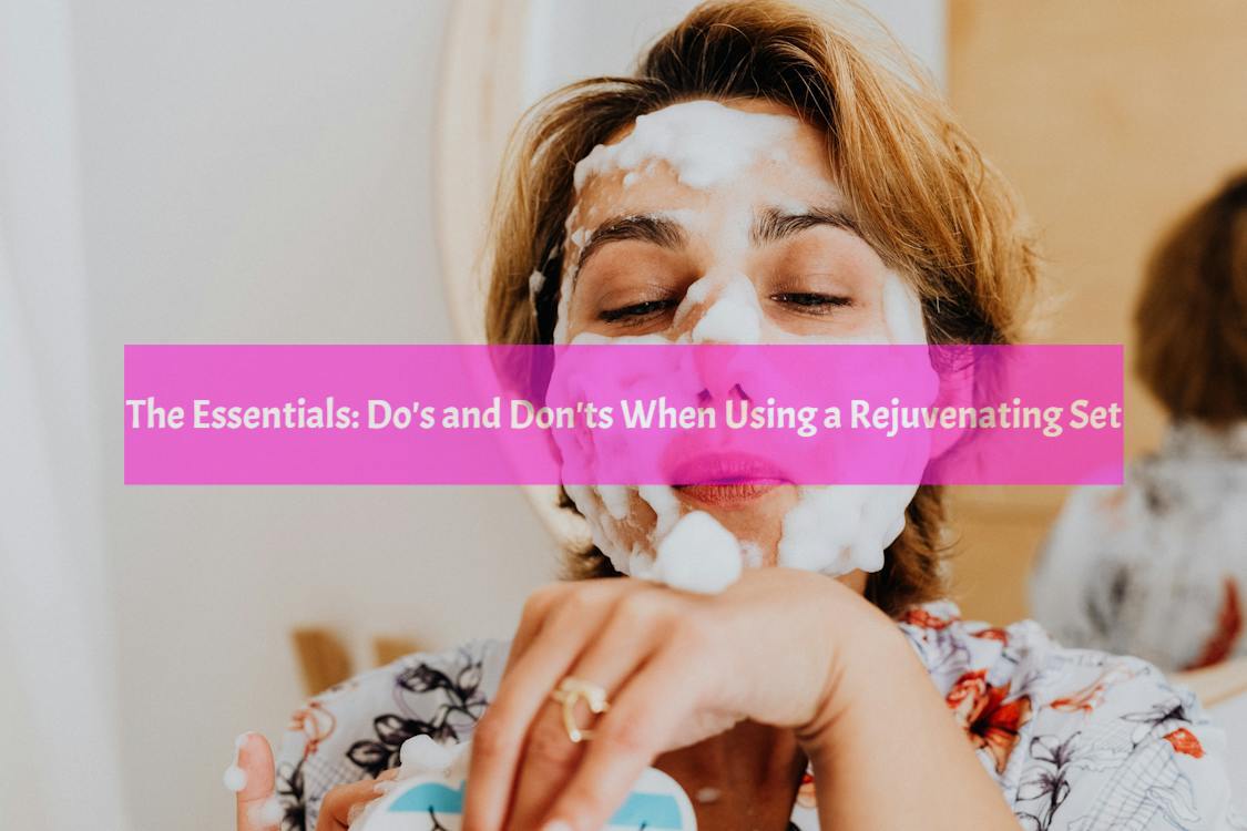 Do's and Don'ts When Using a Rejuvenating Set